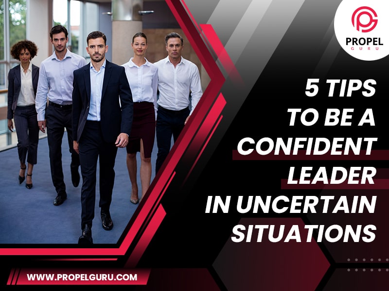 You are currently viewing 5 Tips To Be A Confident Leader In Uncertain Situations